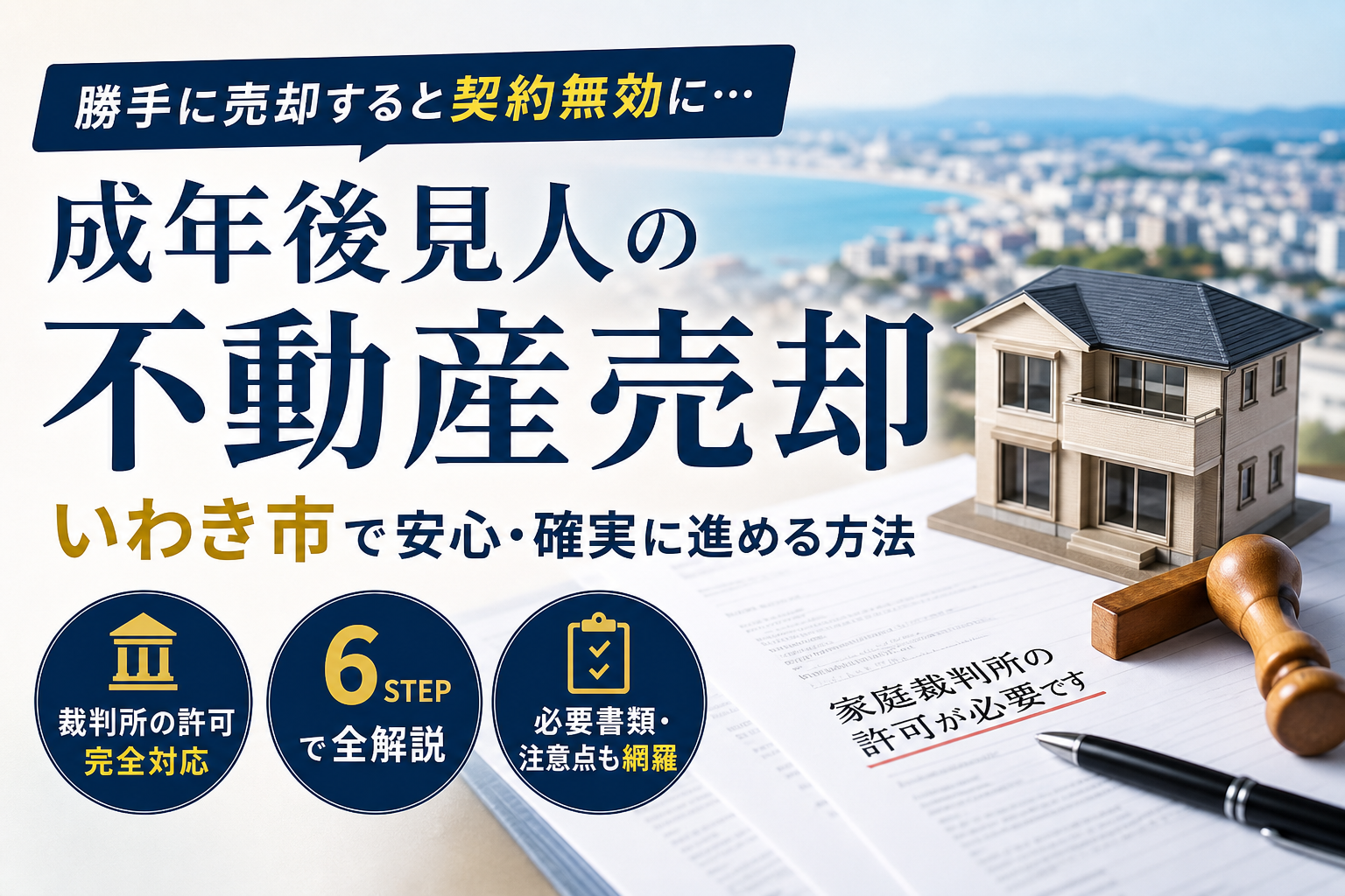 成年後見人が不動産を売却する流れをいわき市で完全解説！家庭裁判所の許可や注意点までまるわかり